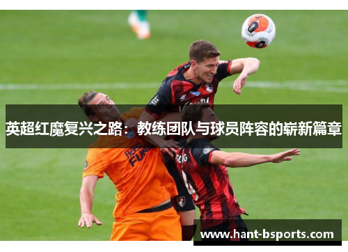 英超红魔复兴之路:教练团队与球员阵容的崭新篇章 英超红魔复兴之路:教练团队与球员阵容的崭新篇章