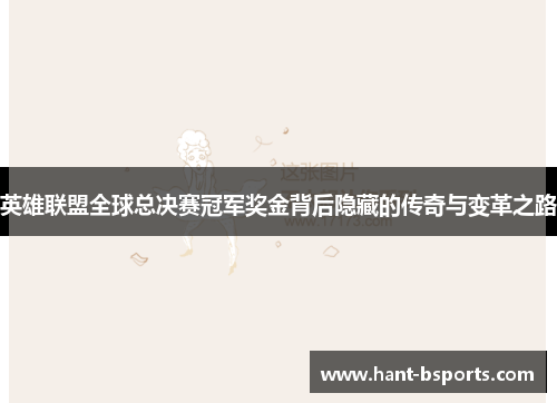 英雄联盟全球总决赛冠军奖金背后隐藏的传奇与变革之路 英雄联盟全球总决赛冠军奖金背后隐藏的传奇与变革之路