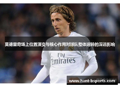 莫德里奇场上位置演变与核心作用对球队整体运转的深远影响 莫德里奇场上位置演变与核心作用对球队整体运转的深远影响