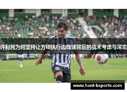 许利民为何坚持让方硕执行边线球背后的战术考虑与深意 许利民为何坚持让方硕执行边线球背后的战术考虑与深意