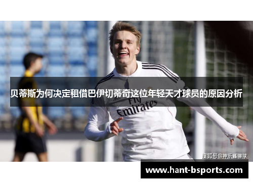 贝蒂斯为何决定租借巴伊切蒂奇这位年轻天才球员的原因分析 贝蒂斯为何决定租借巴伊切蒂奇这位年轻天才球员的原因分析