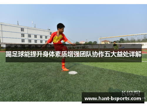 踢足球能提升身体素质增强团队协作五大益处详解 踢足球能提升身体素质增强团队协作五大益处详解