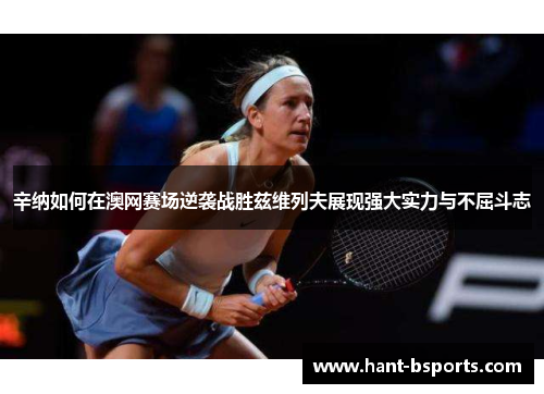 辛纳如何在澳网赛场逆袭战胜兹维列夫展现强大实力与不屈斗志