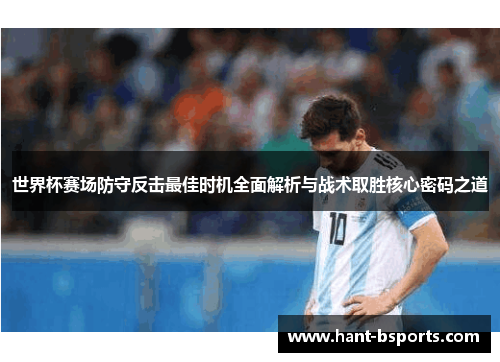 世界杯赛场防守反击最佳时机全面解析与战术取胜核心密码之道