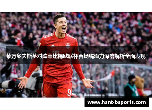 莱万多夫斯基对阵莱比锡欧联杯赛场统治力深度解析全面表现