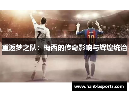 重返梦之队：梅西的传奇影响与辉煌统治