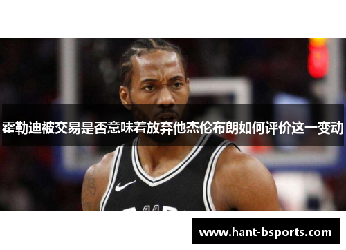 霍勒迪被交易是否意味着放弃他杰伦布朗如何评价这一变动