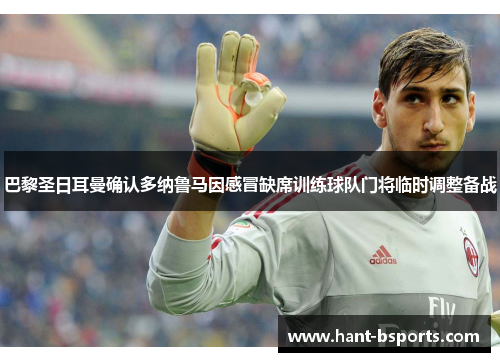 巴黎圣日耳曼确认多纳鲁马因感冒缺席训练球队门将临时调整备战