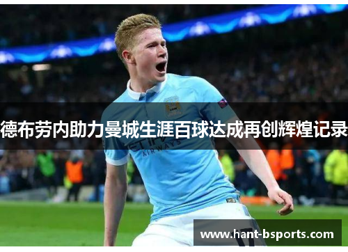 德布劳内助力曼城生涯百球达成再创辉煌记录