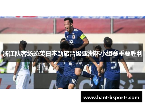 浙江队客场逆袭日本劲旅晋级亚洲杯小组赛重要胜利