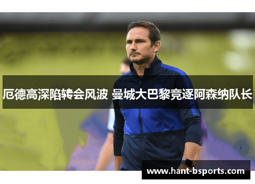 厄德高深陷转会风波 曼城大巴黎竞逐阿森纳队长