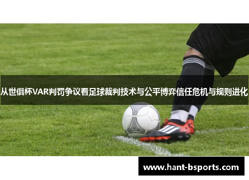 从世俱杯VAR判罚争议看足球裁判技术与公平博弈信任危机与规则进化