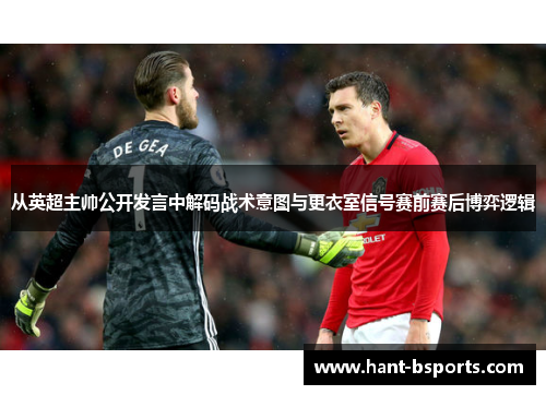 从英超主帅公开发言中解码战术意图与更衣室信号赛前赛后博弈逻辑